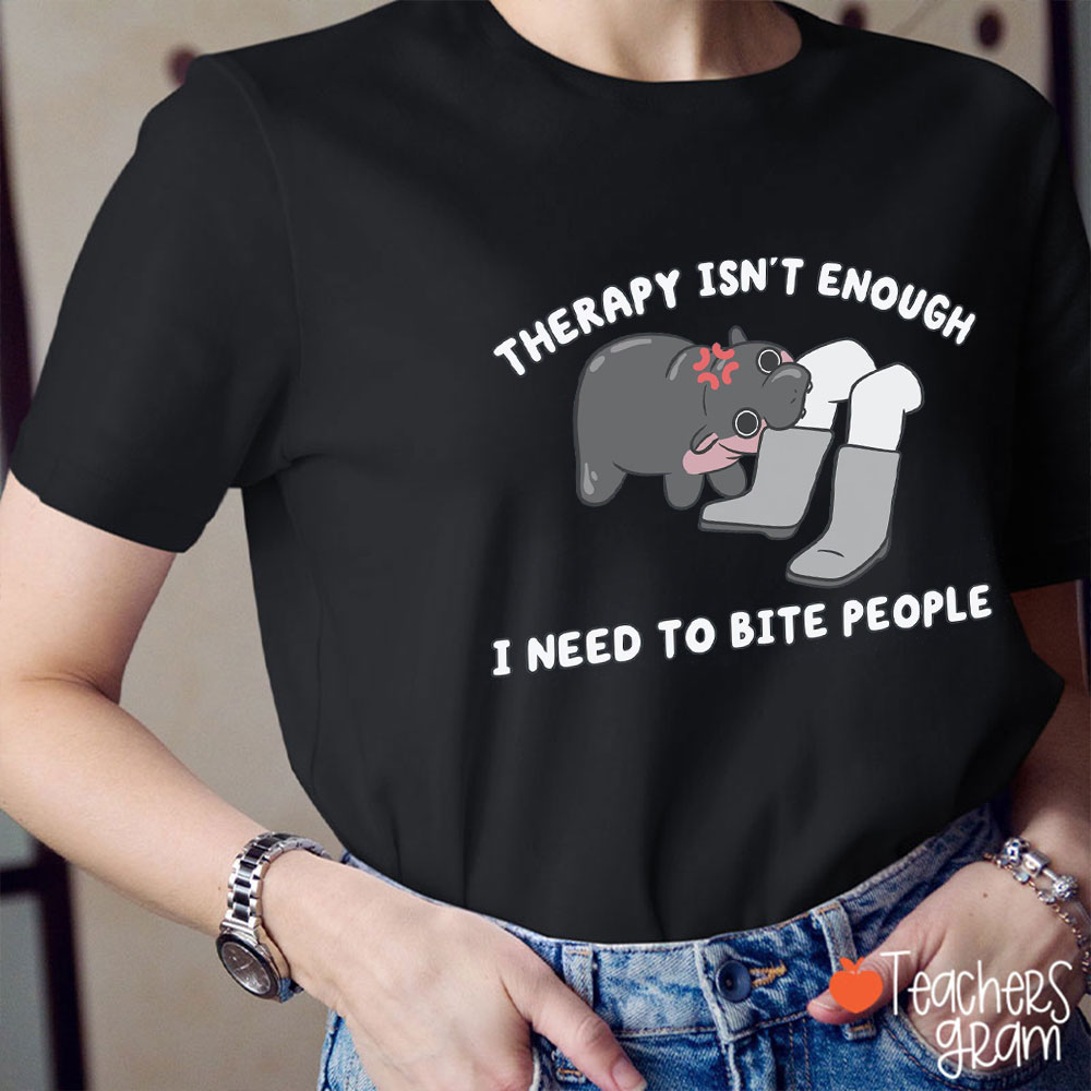 Therapy Isn't Enough I Need To Bite People Teacher T-Shirt