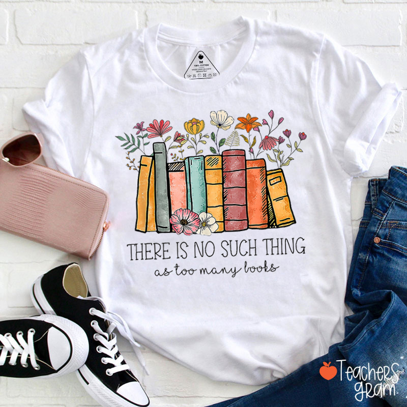 Floral Book There Is No Such Thing As Too Many Books Teacher T-Shirt