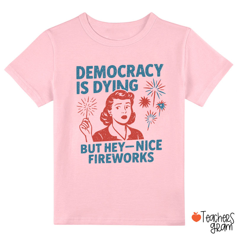 Democracy Is Dying But Hey-Nice Fireworks Class T-Shirt