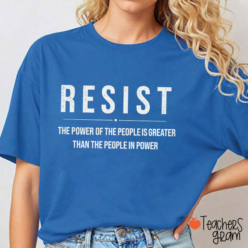 Resist The Power Of The People Is Greater Than The People In Power Teacher T-Shirt