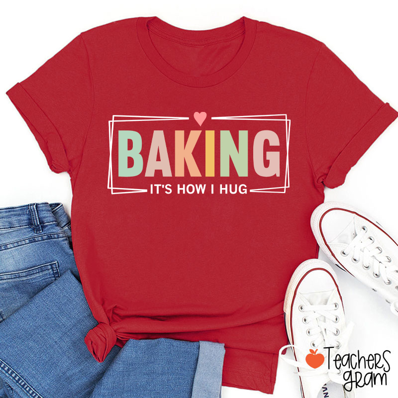 Baking It Is How I Hug T-Shirt