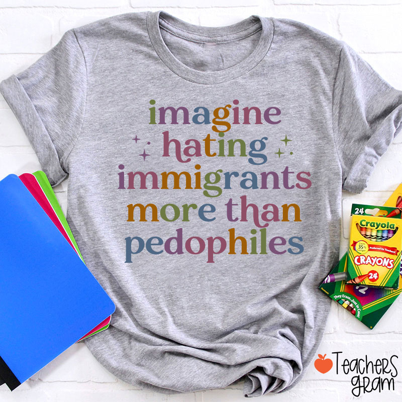 Imagine Hating Immigrants More Than Pedophiles Teacher T-Shirt