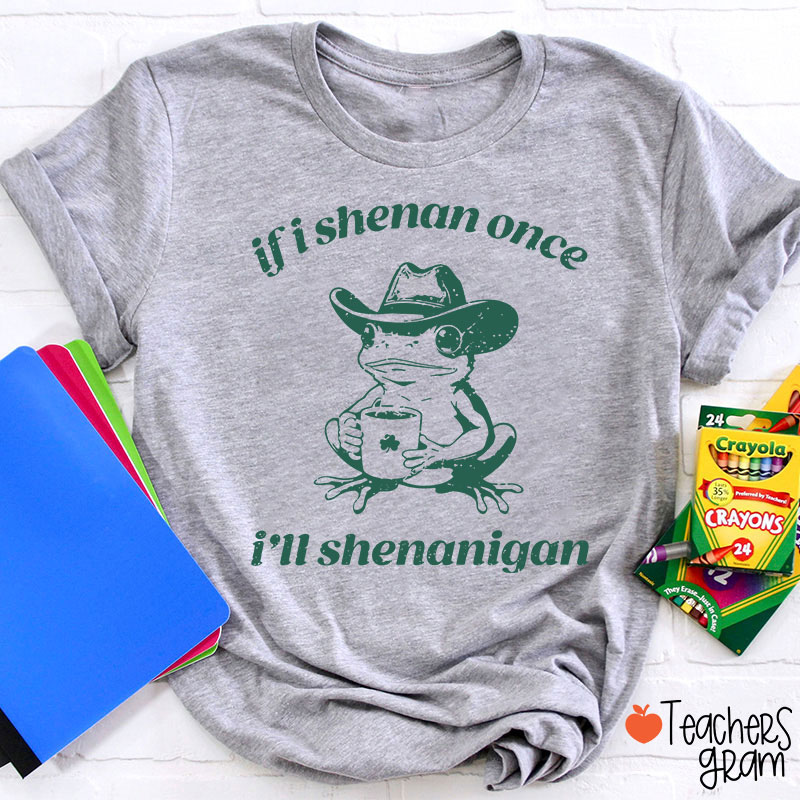 If I Shenan Once I'll Shenanigan Teacher T-Shirt