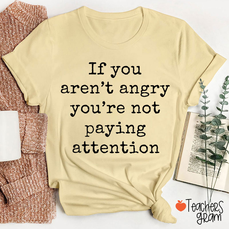 If You Aren't Angry You're Not Paying Attention Teacher T-Shirt