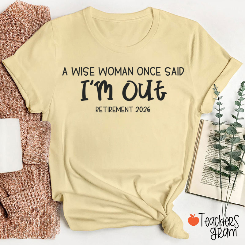 Personalized Year A Wise Woman Once Said I'm Out Retirement Teacher T-Shirt