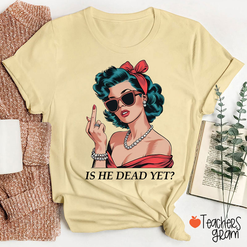 Is He Dead Yet Resist And Persist Teacher T-Shirt