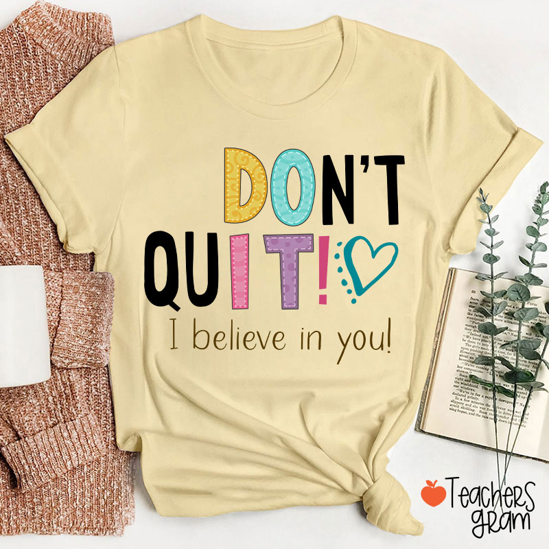 Don't Quit I Believe In You Teacher T-Shirt