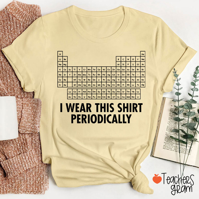 I Wear This Shirt Periodically Teacher T-Shirt