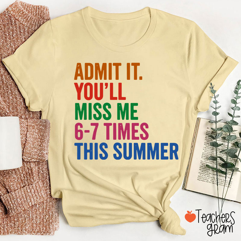 Admit It You'll Miss Me 6-7 Times This Summer Teacher T-Shirt