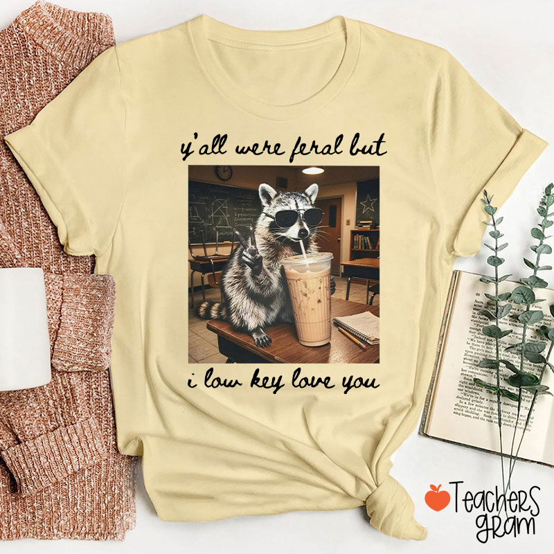 Y'all Were Feral But I Low Key Love You Teacher T-Shirt