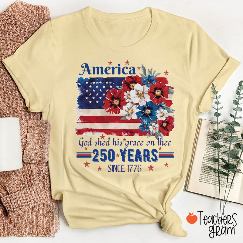 America God Shed His Grace On Thee 250 Years Since 1776 Teacher T-Shirt