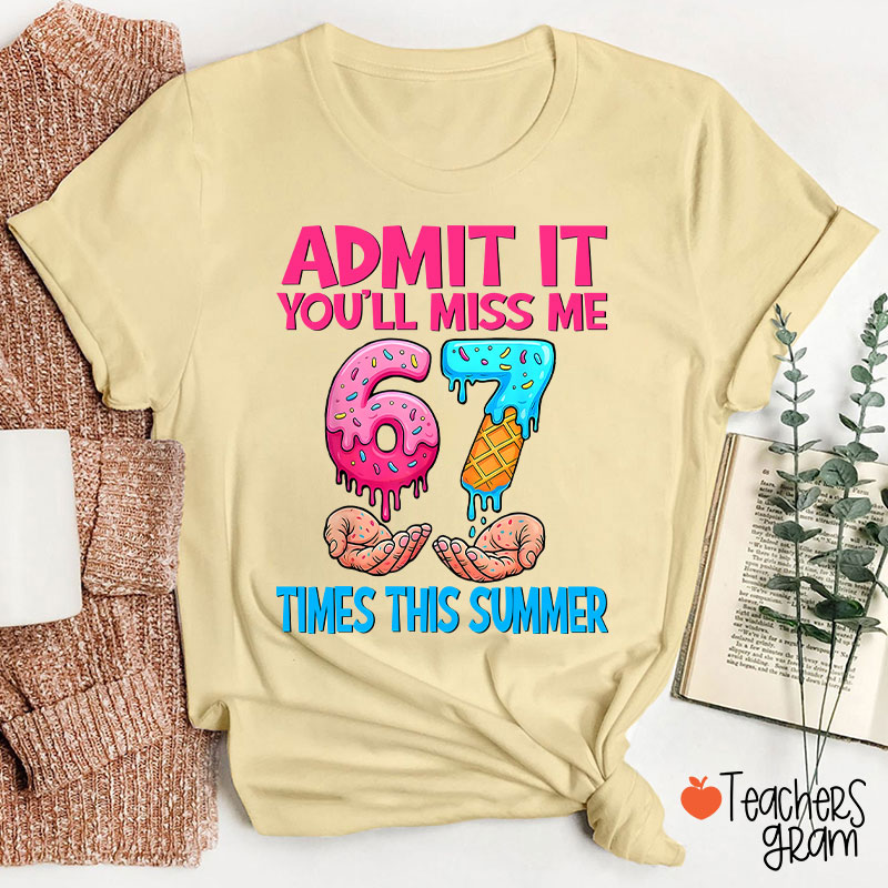 Admit It You'll Miss Me 67 Times This Summer Teacher T-Shirt