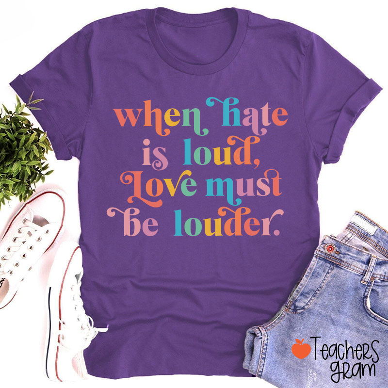 When Hate Is Loud Love Must Be Louder Teacher T-Shirt