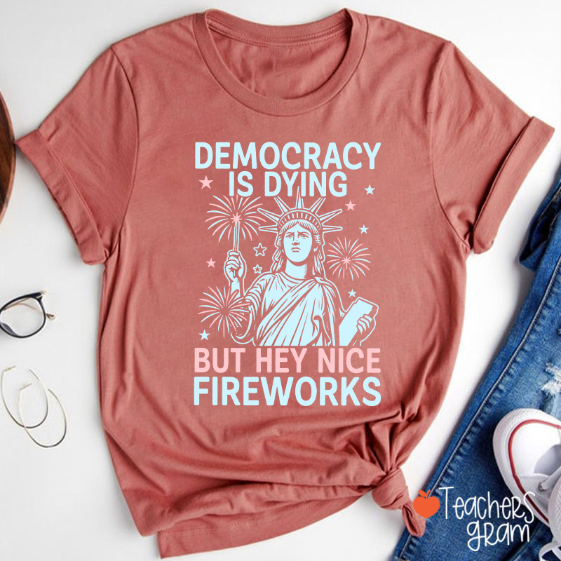 Democracy Is Dying But Hey Nice Fireworks Teacher T-Shirt