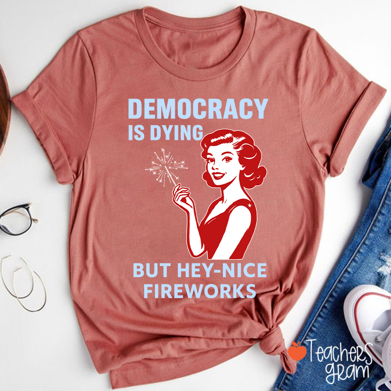 Democracy Is Dying But Hey-Nice Fireworks 4th Of July Teacher T-Shirt