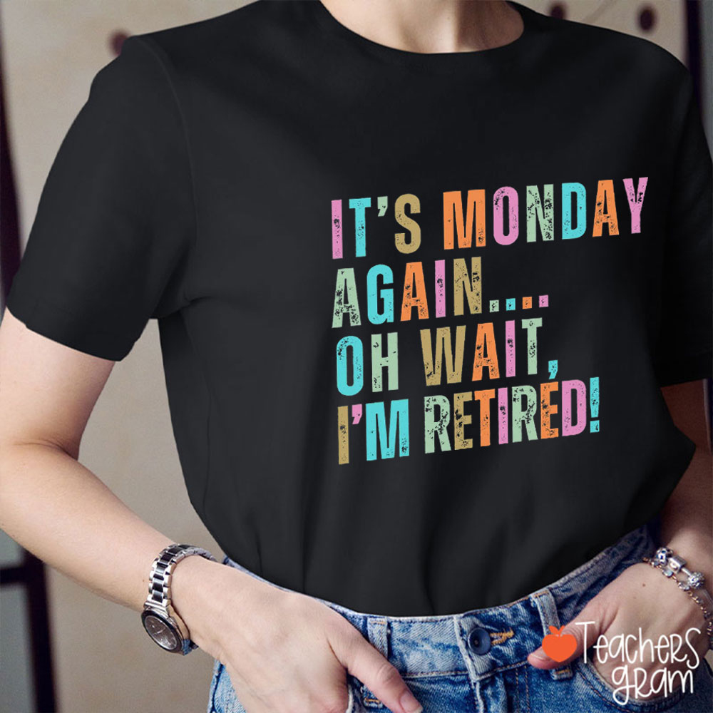 It's Monday Again Oh Wait I'm Retired Teacher T-Shirt