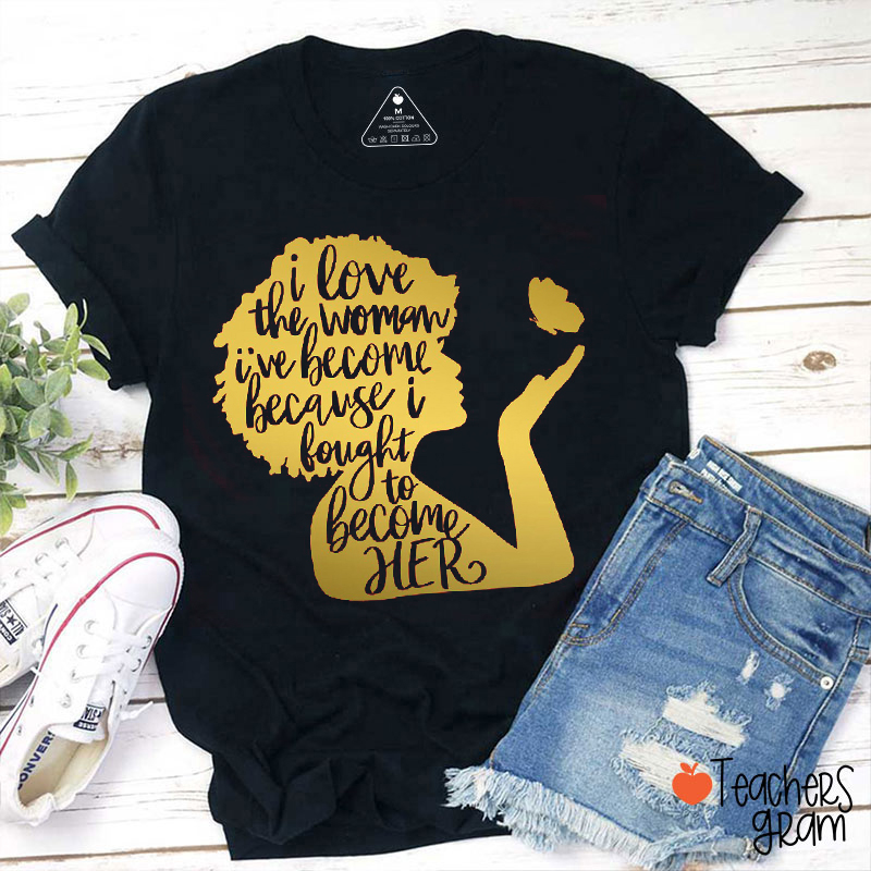 I Love The Woman I've Become Teacher T-Shirt