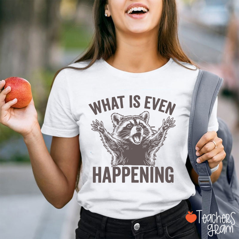 What Is Even Happening Teacher T-Shirt