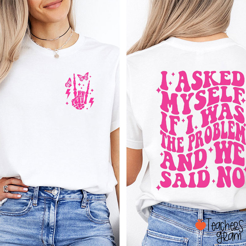 I Asked Myself If I Was The Problem And We Said No Teacher Two Sided T-Shirt