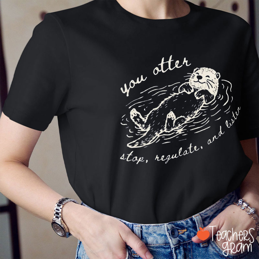 You Otter Stop Regulate And Listen Teacher T-Shirt