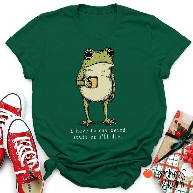 Funny Frog I Have To Say Weird Stuff Teacher T-Shirt