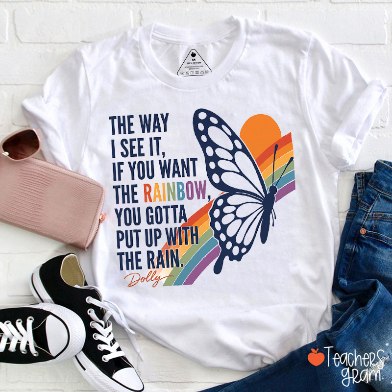 The Way I See It If You Want The Rainbow You Gotta Put Up With The Rain Dolly Teacher T‑Shirt