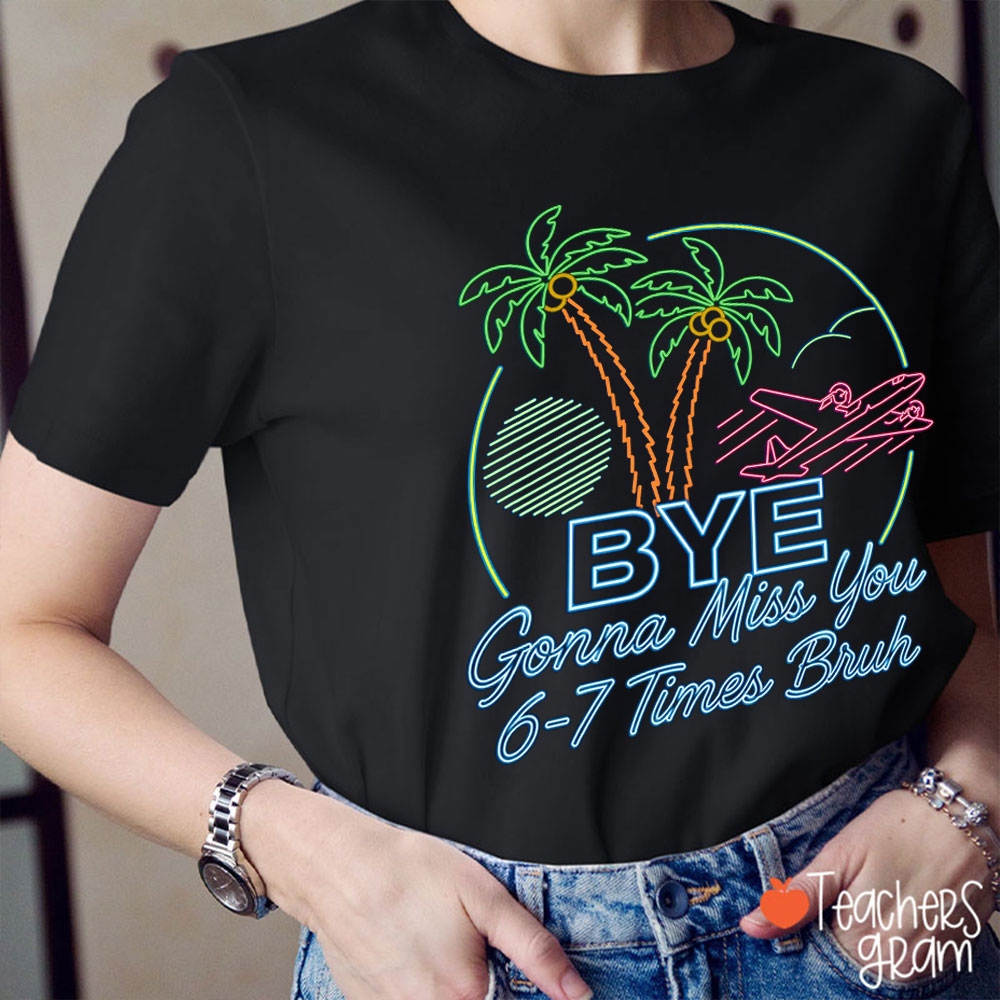 Bye Gonna Miss You Six Seven Times Bruh Teacher T-Shirt