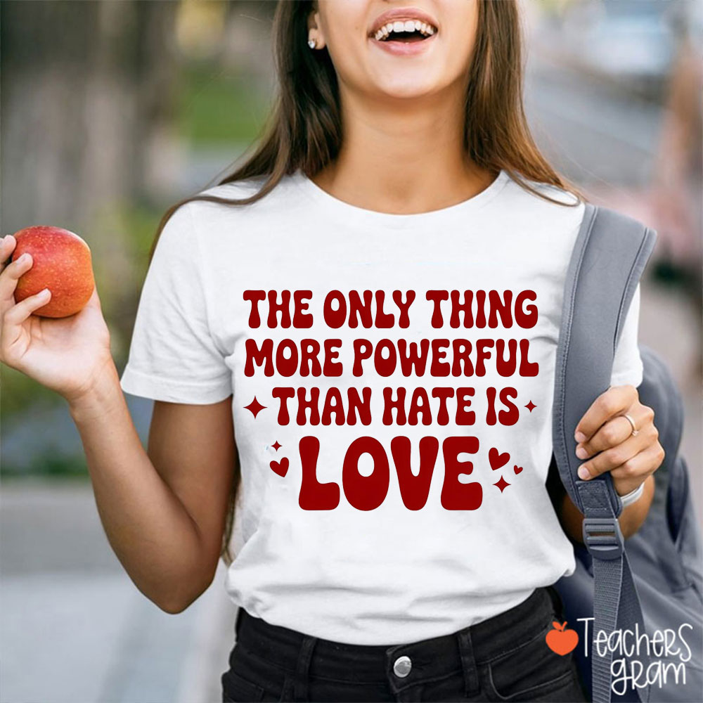 The Only Thing More Powerful Than Hate Is Love Teacher T-Shirt