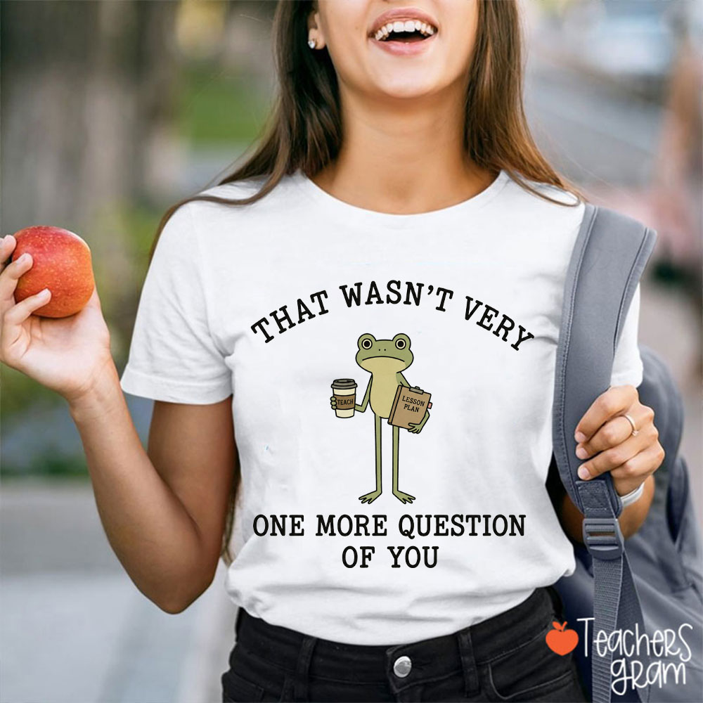 That Wasn't Very One More Question Of You Teacher T-Shirt