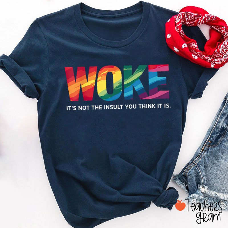 Woke It's Not The Insult You Think It Is Teacher T-Shirt