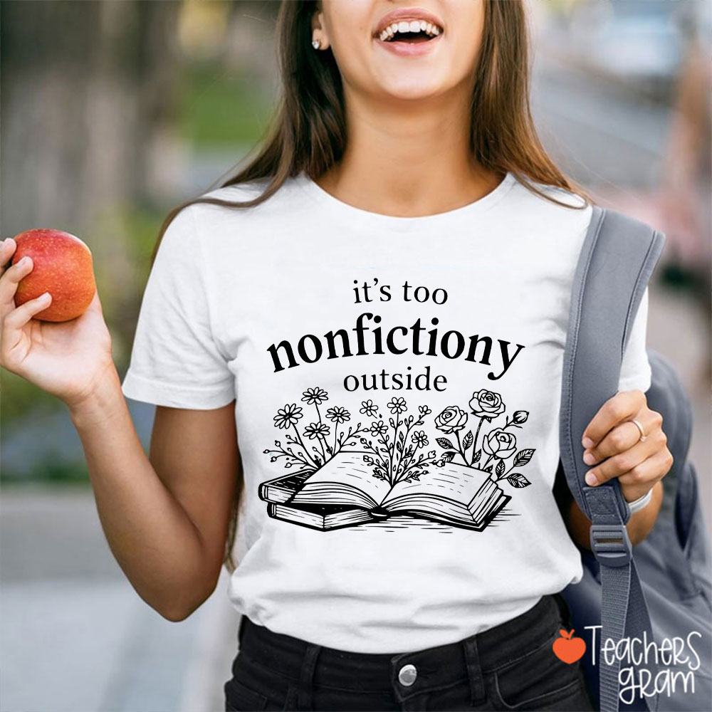 It's Too Nonfictiony Outside Teacher T-Shirt