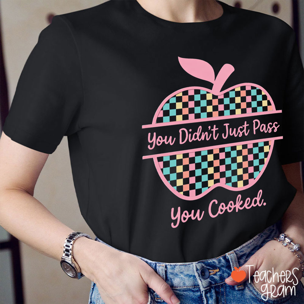 You Didn't Just Pass You Cooked Teacher T-Shirt