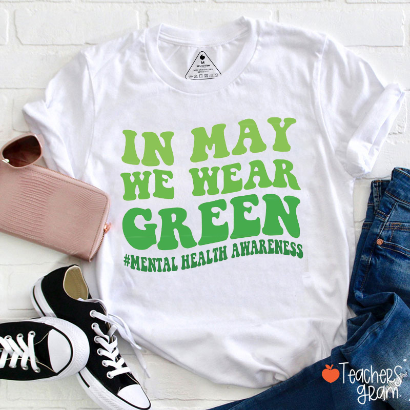 In May We Wear Green Mental Health Awareness Teacher T-Shirt