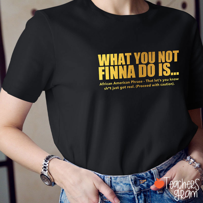 What You Not Finna Do Is Teacher T-Shirt