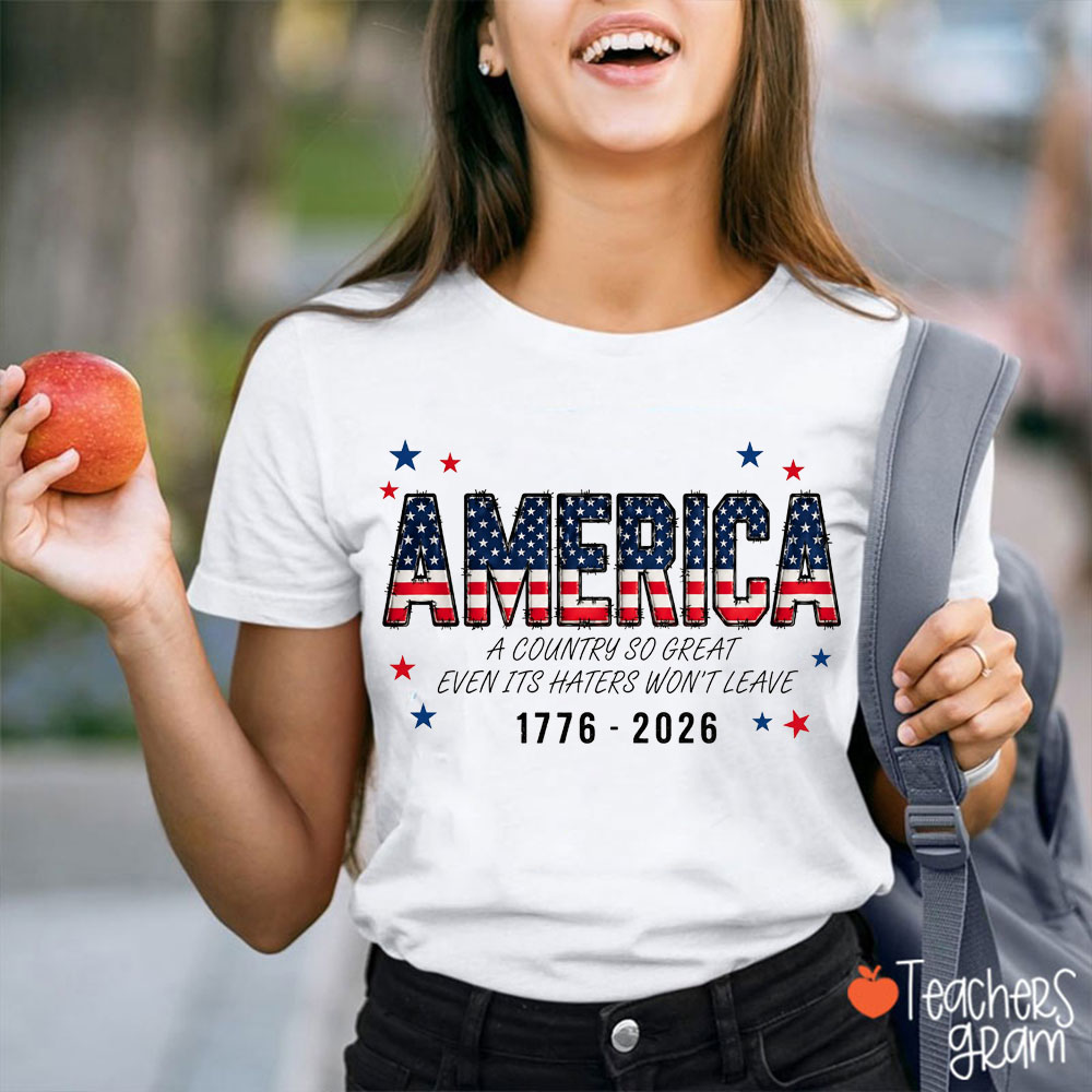 America A Country So Great Even Its Haters Won't Leave Teacher T-Shirt