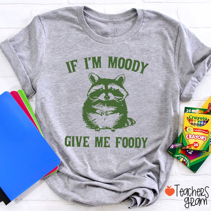 If I'm Moody Give Me Foody Teacher T-Shirt