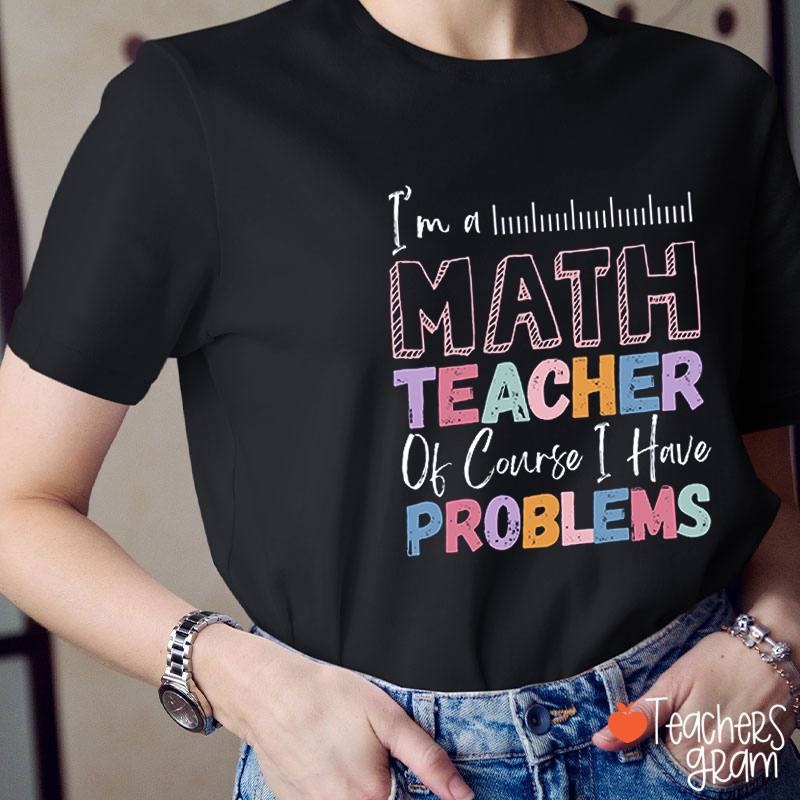 I'm A Math Teacher Of Course I Have Problems Teacher T-Shirt