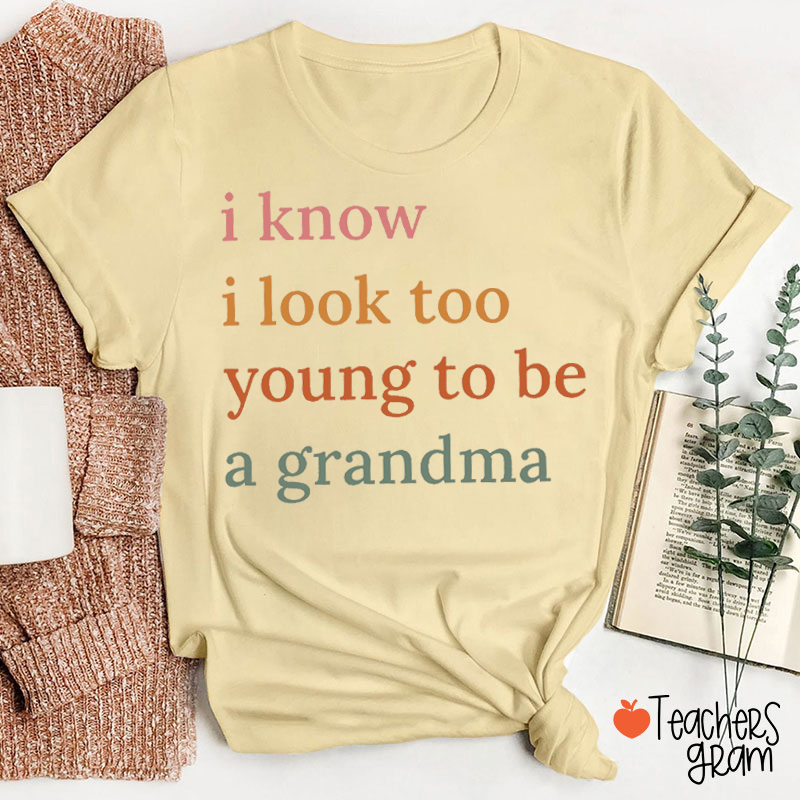 I Know I Look Too Young To Be A Grandma T-Shirt