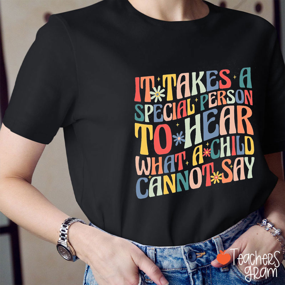 It Takes A Special Person To Hear What A Child Cannot Say Special Education Teacher T-Shirt