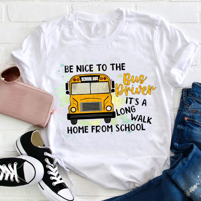 Be Nice To The Bus Driver It's A Long Walk Home From School Teacher T-Shirt