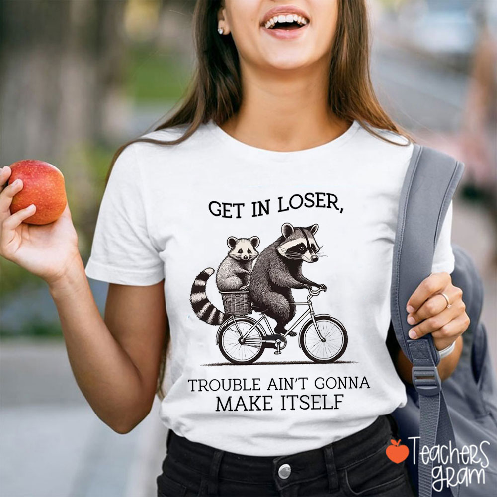Get In Loser Trouble Ain't Gonna Make Itself Teacher T-Shirt