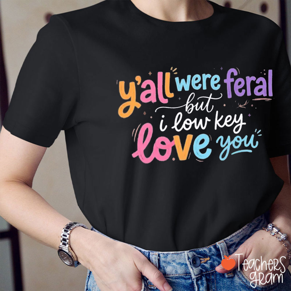 Colorful Y'all Were Feral But I Low Key Love You Teacher T-Shirt