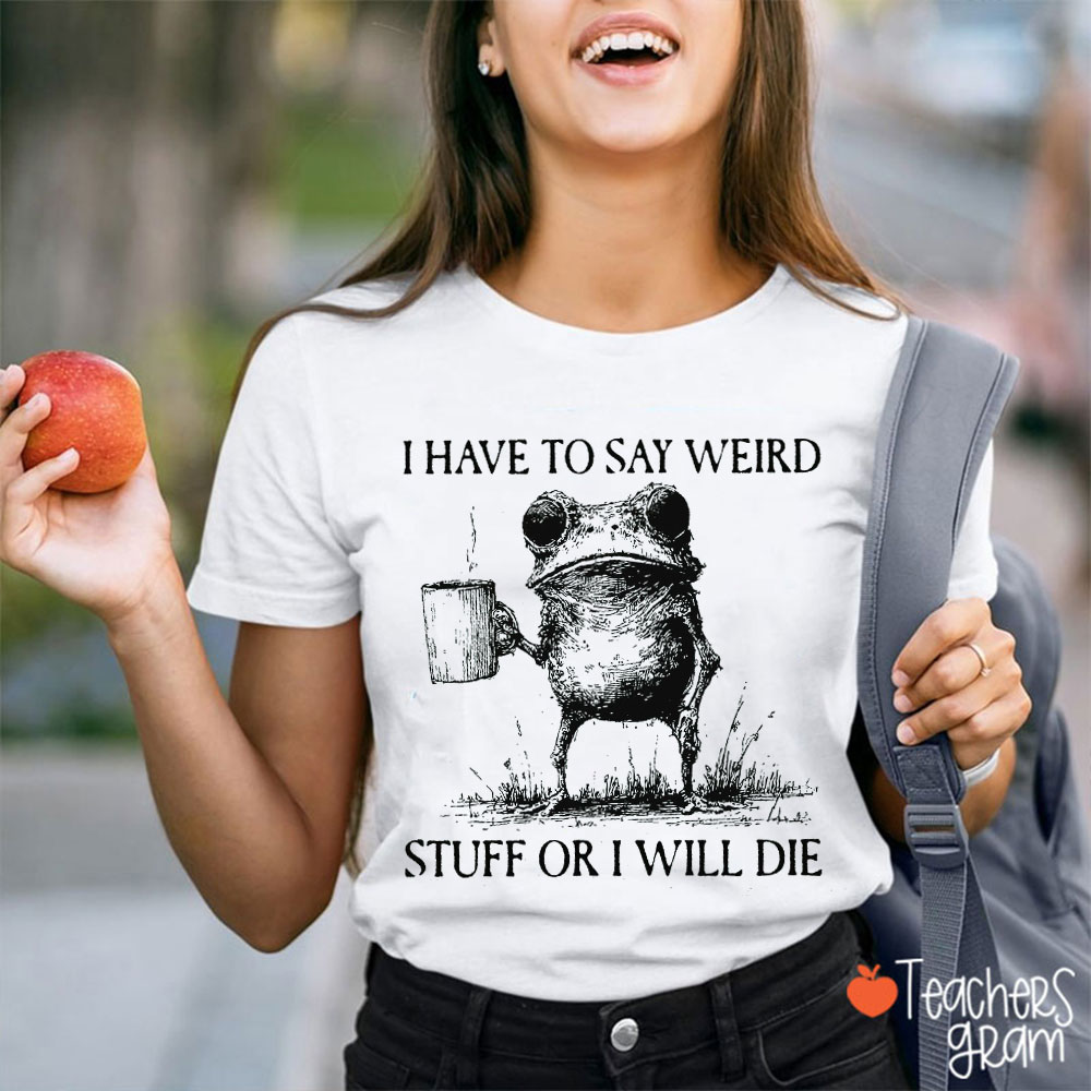 Funny Frog I Have To Say Weird Stuff Or I Will Die Teacher T-Shirt