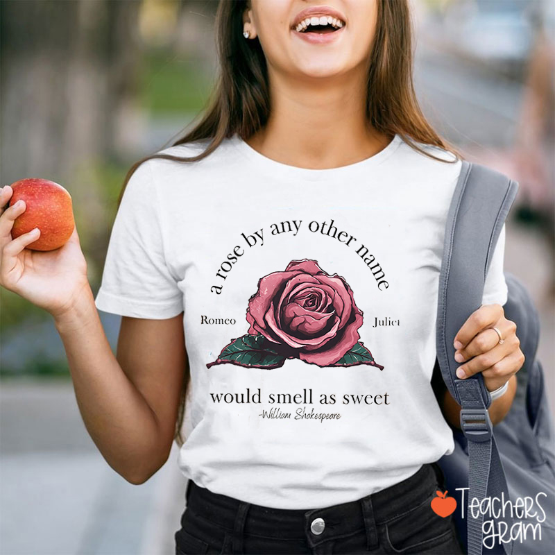 A Rose By Any Other Name Would Smell As Sweet Teacher T-Shirt