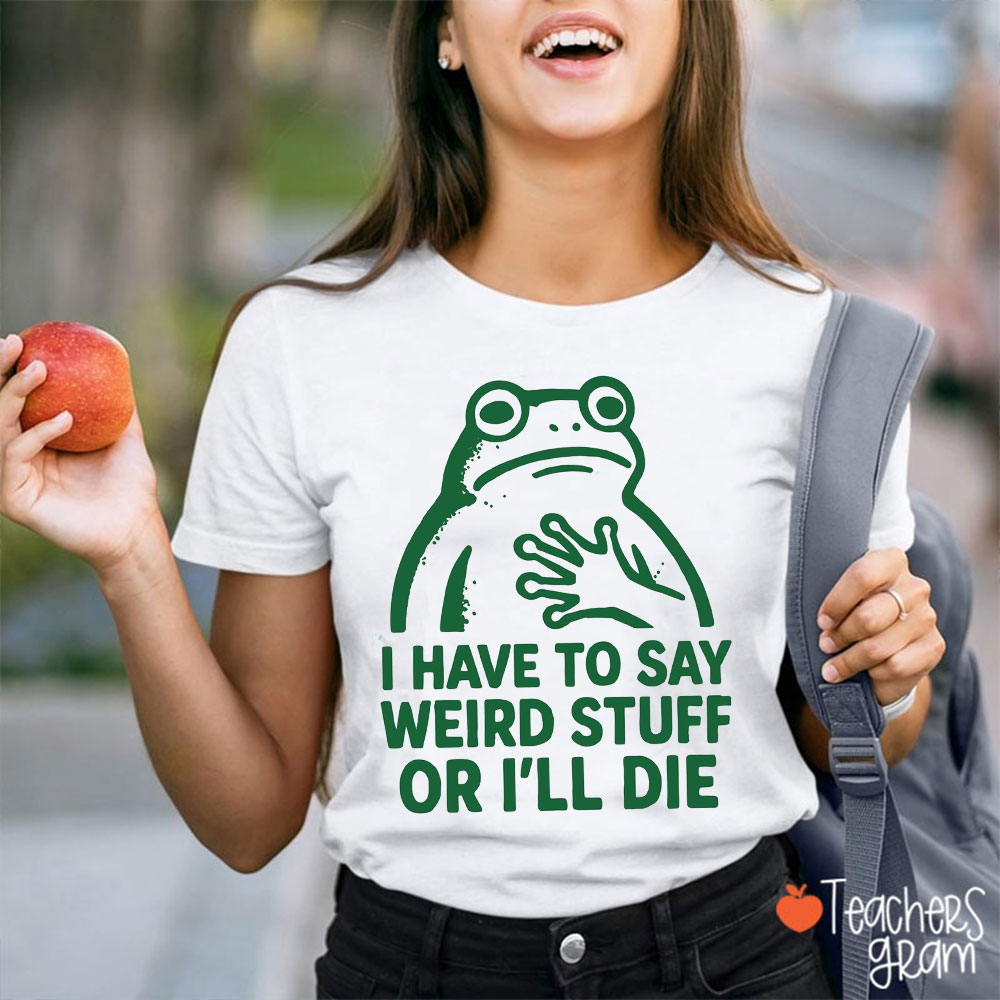 Funny Frog I Have To Say Weird Stuff Teacher T-Shirt