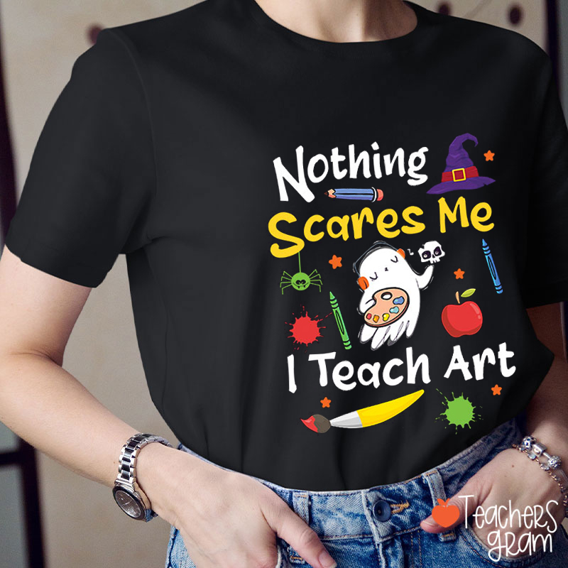 Nothing Scares Me I Teach Art Teacher T-Shirt
