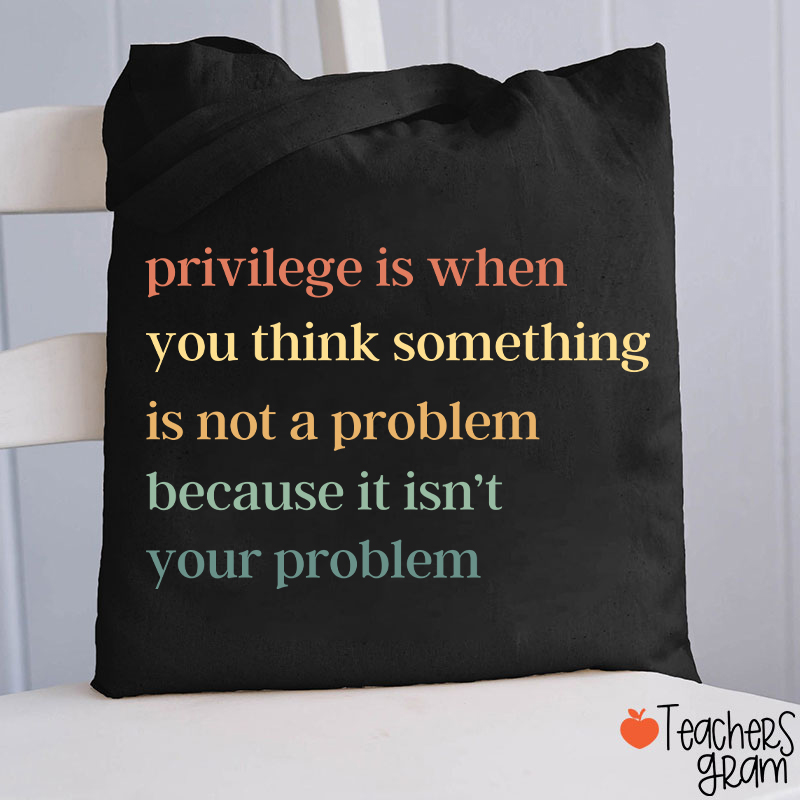 Privilege Is When You Think Something Isn't A Problem Teacher Tote Bag