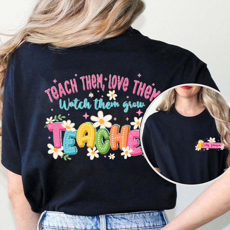 Personalized Teach Them Love Them Watch Them To Grow Two Sided T-Shirt