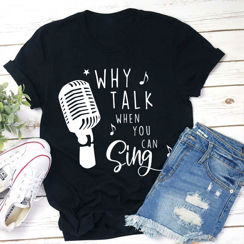 Why Talk When You Can Sing Teacher T-Shirt