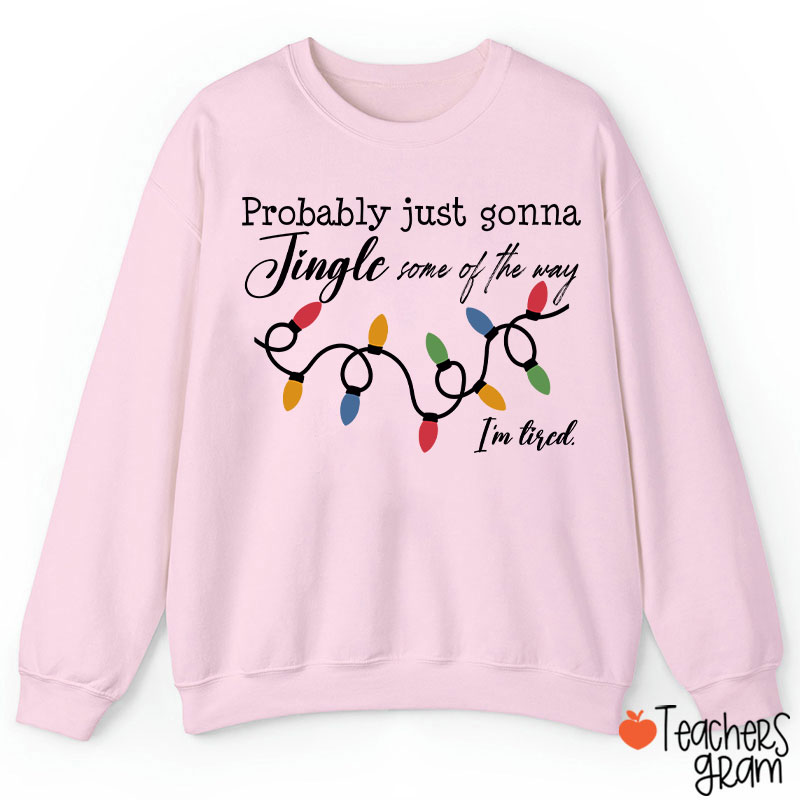 Probably Just Gonna Jingle Some Of The Way I'm Tired Teacher Sweatshirt
